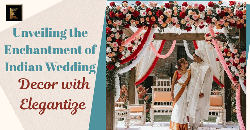 Unveiling the Enchantment of Indian Wedding Decor with Elegantize