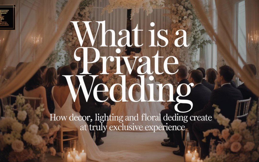 What Is a Private Wedding? How Decor, Lighting and Floral Design Create a Truly Exclusive Experience